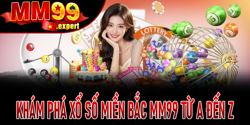 Khám phá Xổ Số Miền Bắc MM99 từ A đến Z