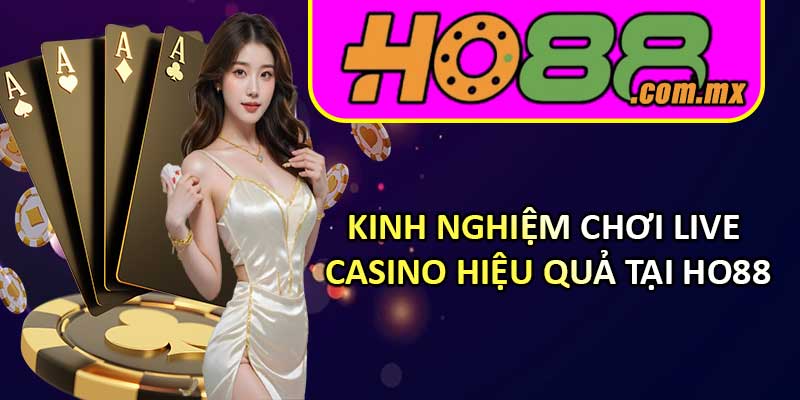 Kinh nghiệm chơi Live Casino hiệu quả tại HO88