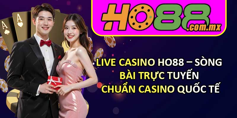 Live Casino HO88 – Sòng Bài Trực Tuyến Chuẩn Casino Quốc Tế