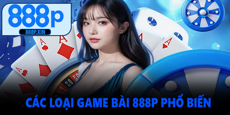Các loại game bài 888P phổ biến
